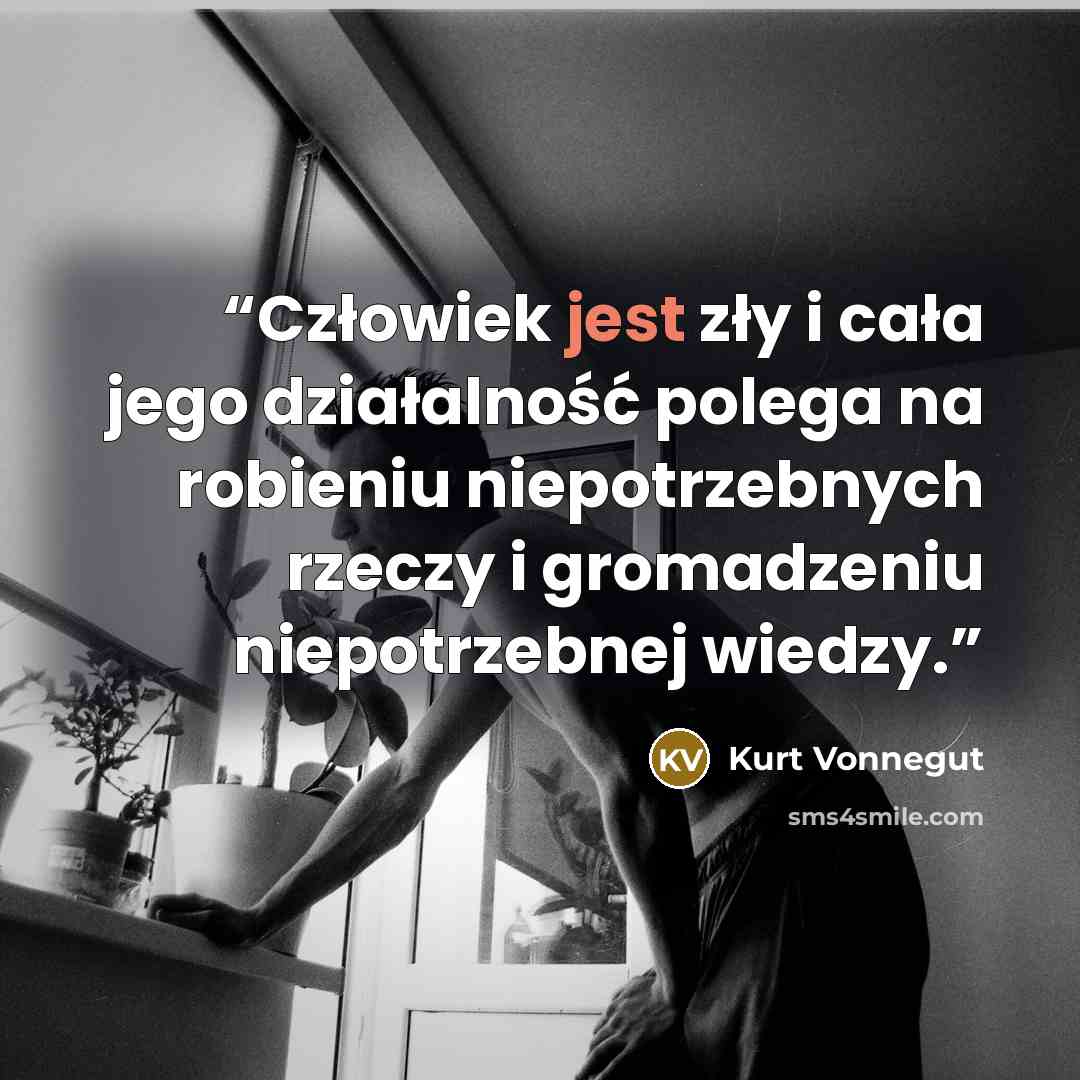 “Człowiek jest zły i cała jego działalność polega na robieniu niepotrzebnych rzeczy i gromadzeniu niepotrzebnej wiedzy.” quote by Kurt Vonnegut