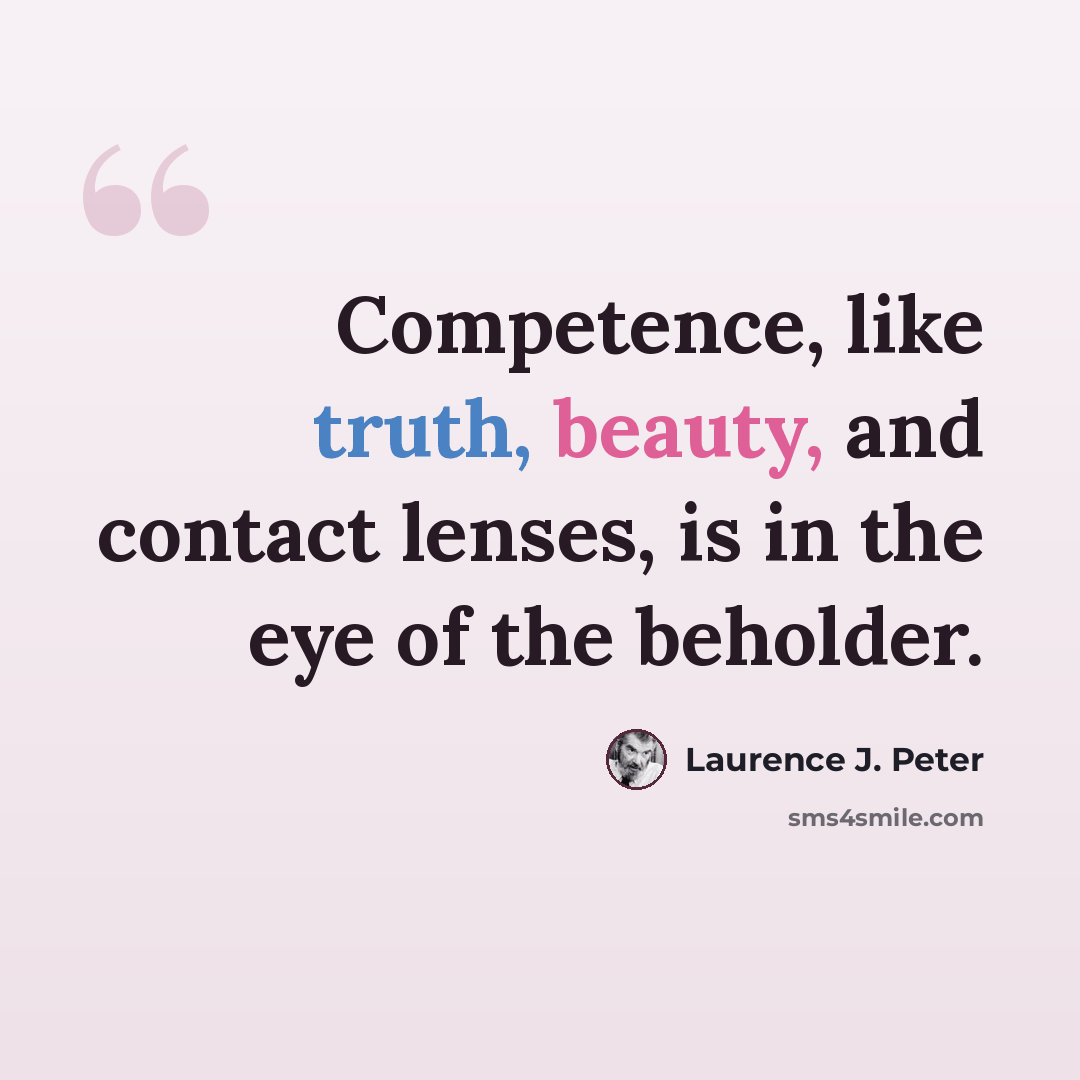 “Competence, like truth, beauty, and contact lenses, is in the eye of the beholder.” quote by Laurence J. Peter