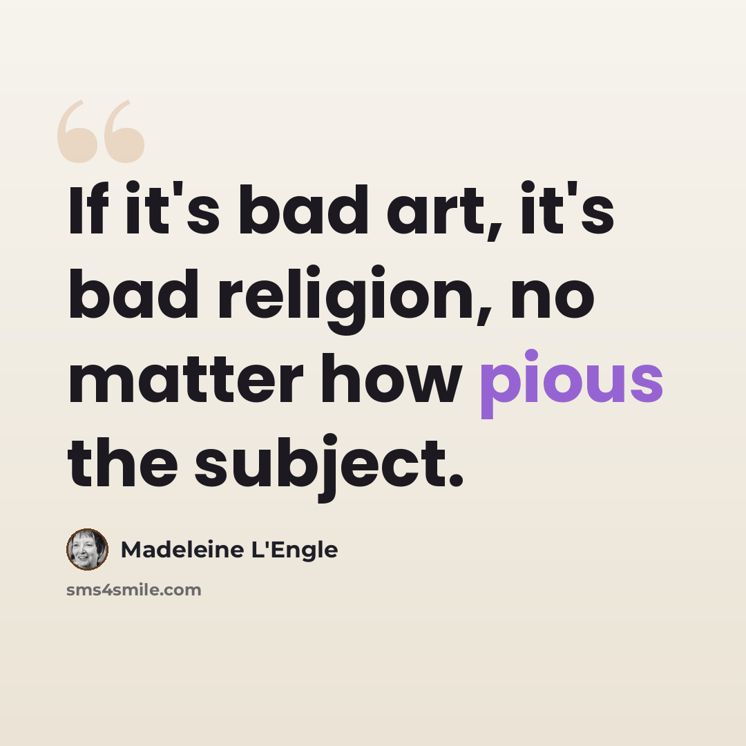 “If it's bad art, it's bad religion, no matter how pious the subject.” quote by Madeleine L'Engle