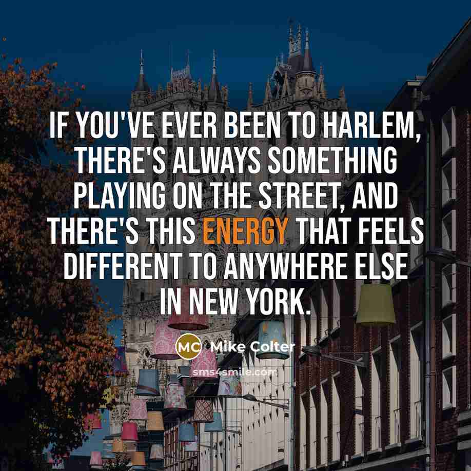 “If you've ever been to Harlem, there's always something playing on the street, and there's this energy that feels different to anywhere else in New York.” quote by Mike Colter
