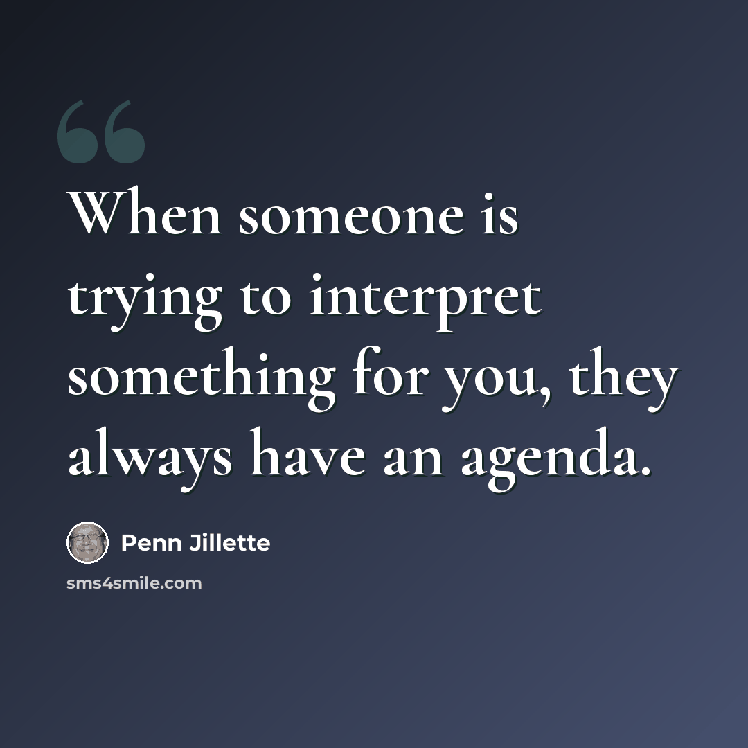 “When someone is trying to interpret something for you, they always have an agenda.” quote by Penn Jillette