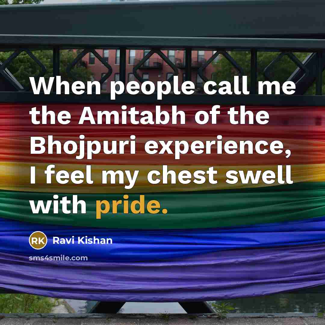 “When people call me the Amitabh of the Bhojpuri experience, I feel my chest swell with pride.” quote by Ravi Kishan