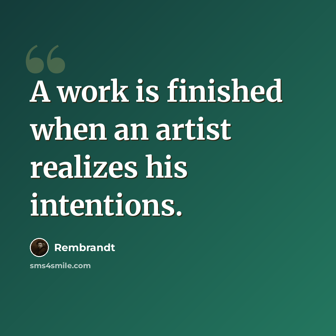 “A work is finished when an artist realizes his intentions.” quote by Rembrandt