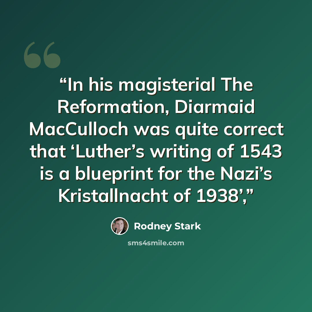“In his magisterial The Reformation, Diarmaid MacCulloch was quite correct that ‘Luther’s writing of 1543 is a blueprint for the Nazi’s Kristallnacht of 1938’,” quote by Rodney Stark