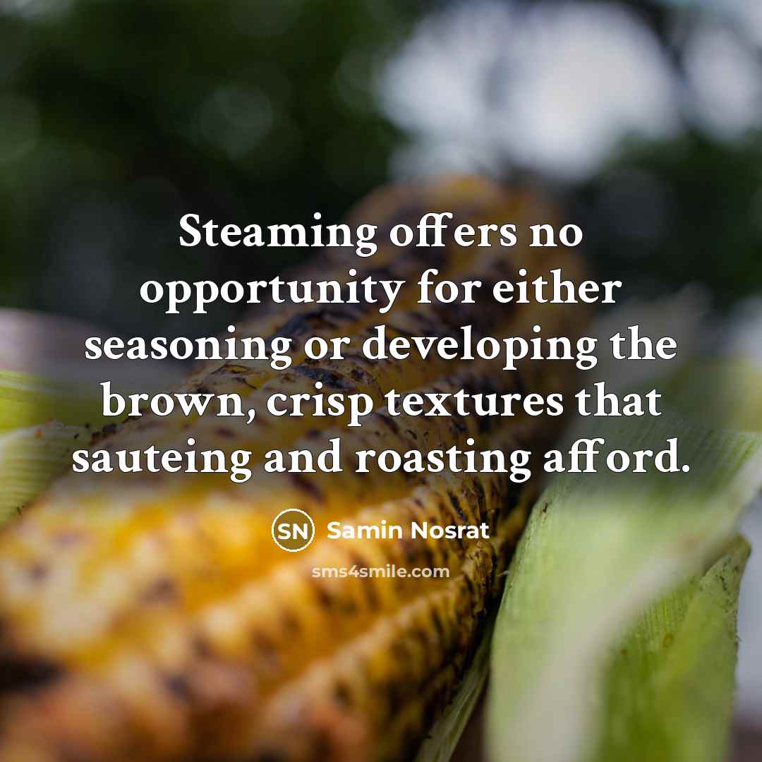 “Steaming offers no opportunity for either seasoning or developing the brown, crisp textures that sauteing and roasting afford.” quote by Samin Nosrat