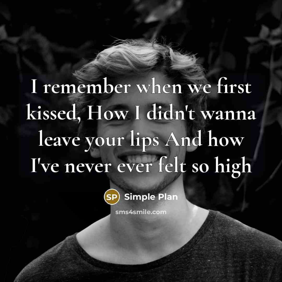 “I remember when we first kissed, How I didn't wanna leave your lips And how I've never ever felt so high” quote by Simple Plan