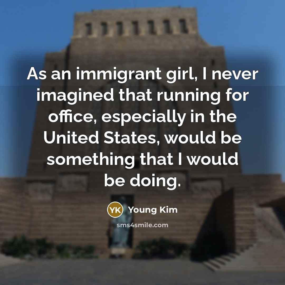 “As an immigrant girl, I never imagined that running for office, especially in the United States, would be something that I would be doing.” quote by Young Kim