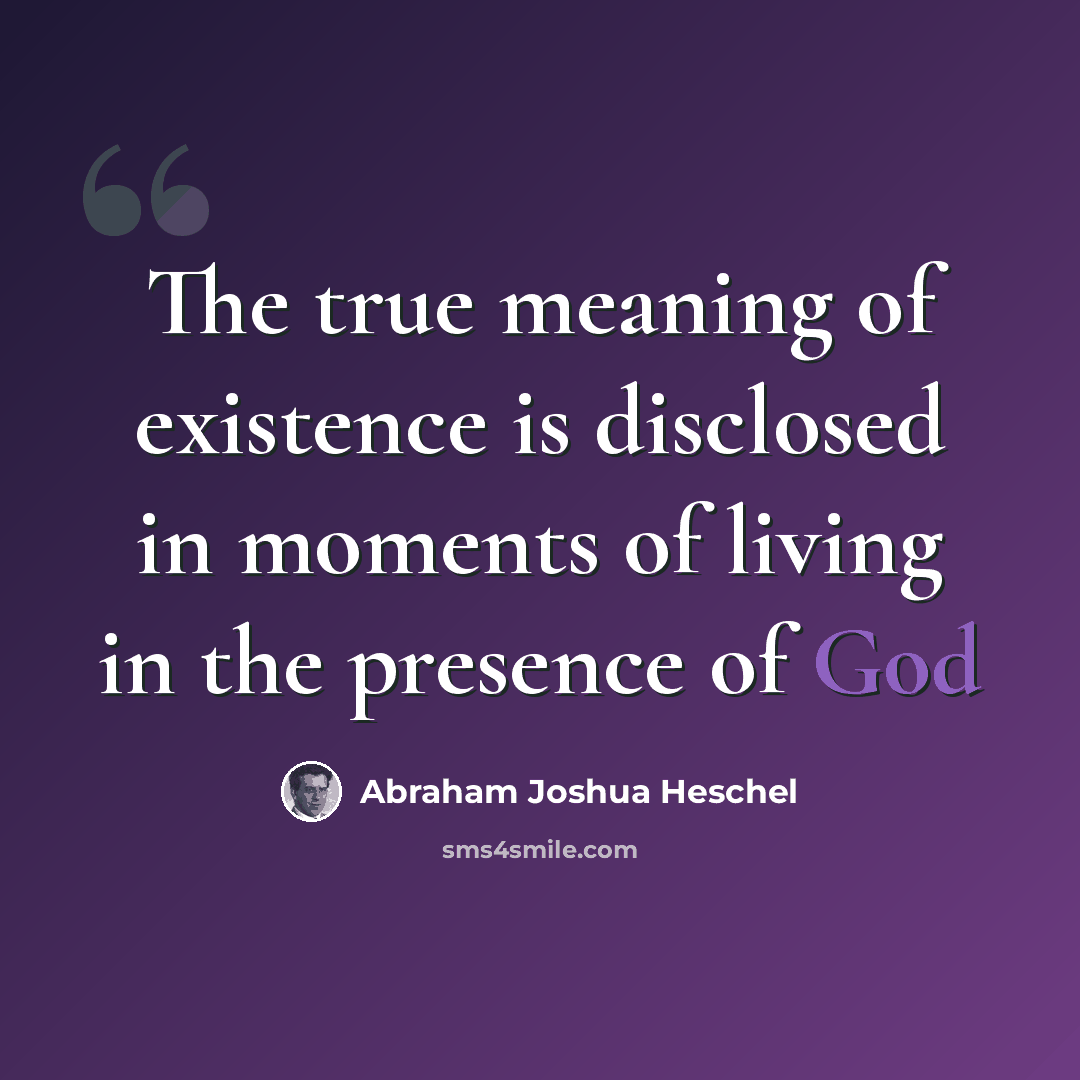 “The true meaning of existence is disclosed in moments of living in the presence of God” quote by Abraham Joshua Heschel