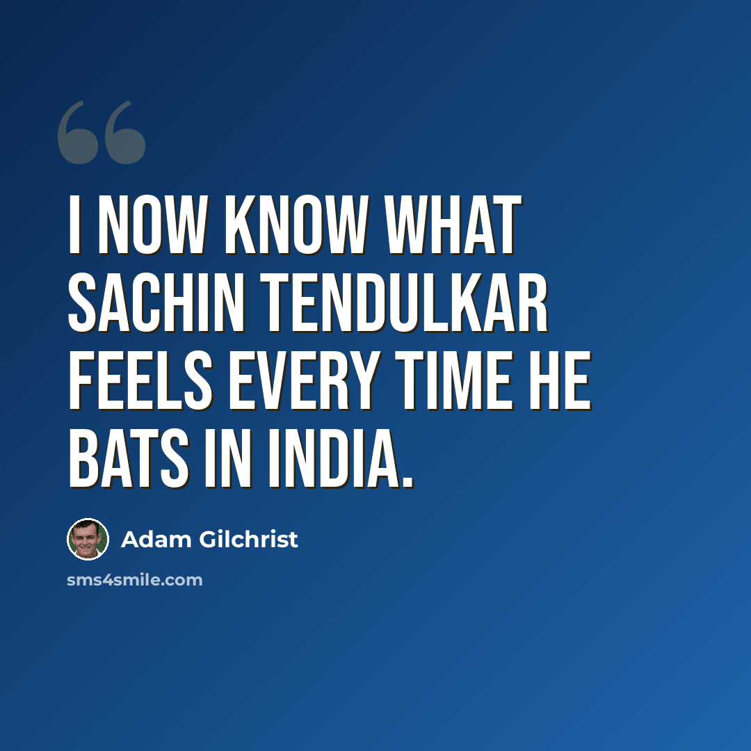 “I now know what Sachin Tendulkar feels every time he bats in India.” quote by Adam Gilchrist