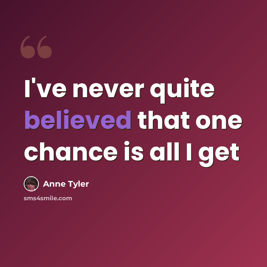 “I've never quite believed that one chance is all I get” quote by Anne Tyler