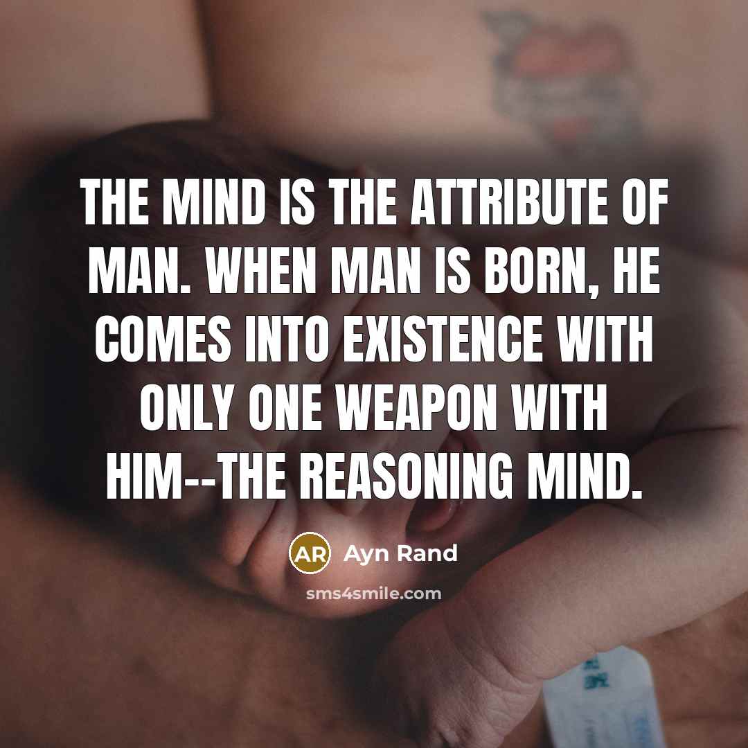 “The mind is the attribute of man. When man is born, he comes into existence with only one weapon with him--The reasoning mind.” quote by Ayn Rand