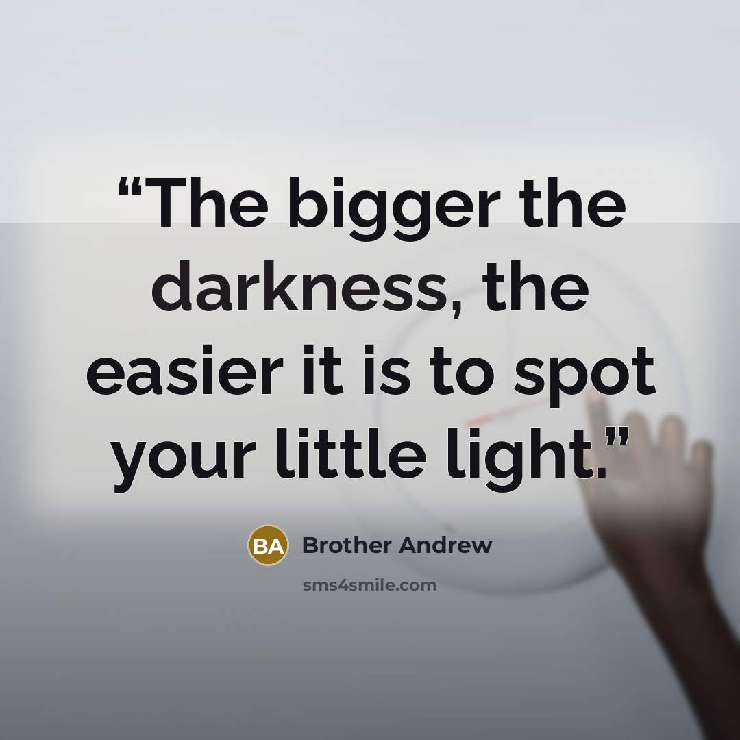 “The bigger the darkness, the easier it is to spot your little light.” quote by Brother Andrew