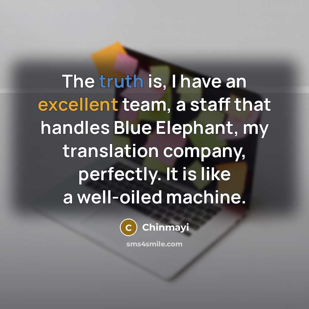 “The truth is, I have an excellent team, a staff that handles Blue Elephant, my translation company, perfectly. It is like a well-oiled machine.” quote by Chinmayi