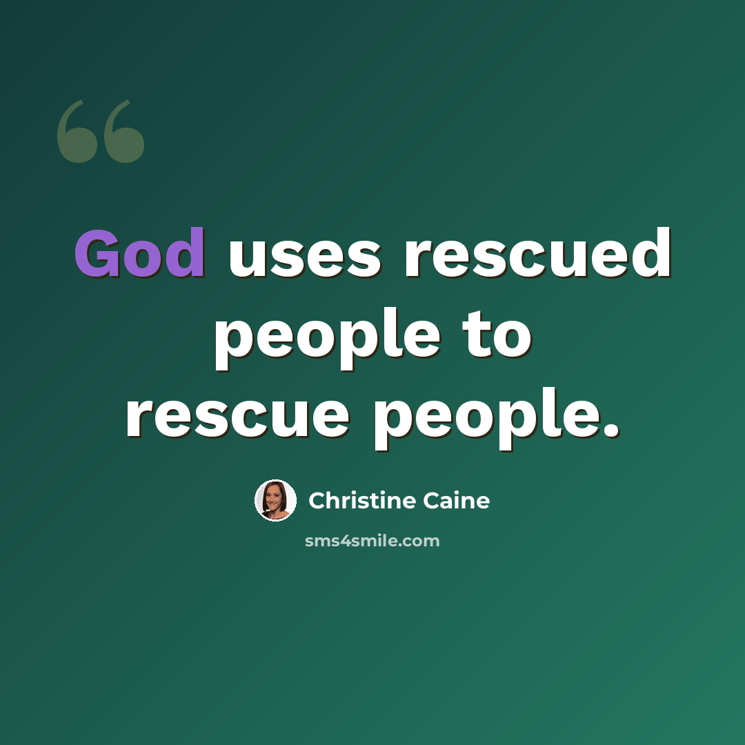 “God uses rescued people to rescue people.” quote by Christine Caine