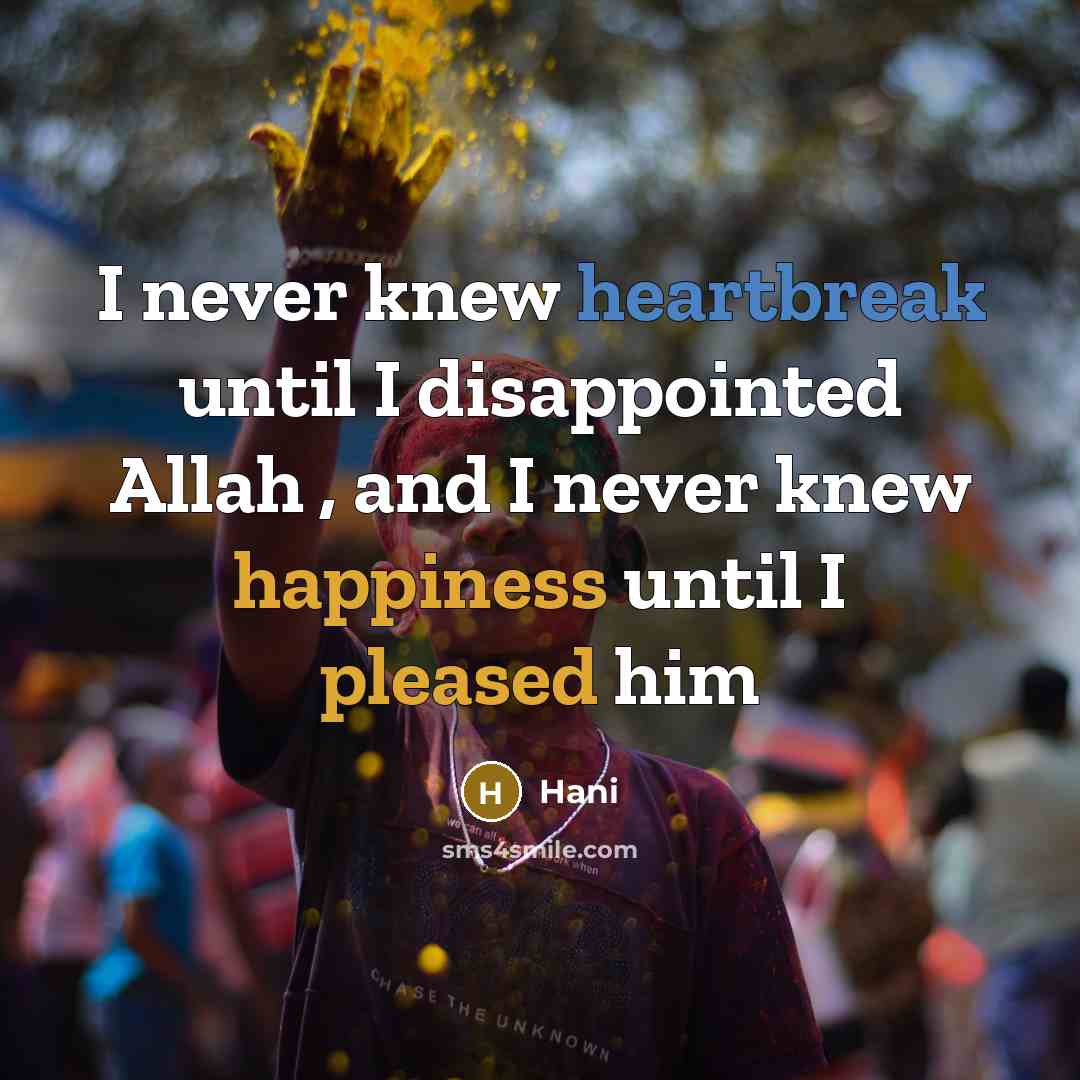 “I never knew heartbreak until I disappointed Allah , and I never knew happiness until I pleased him” quote by Hani