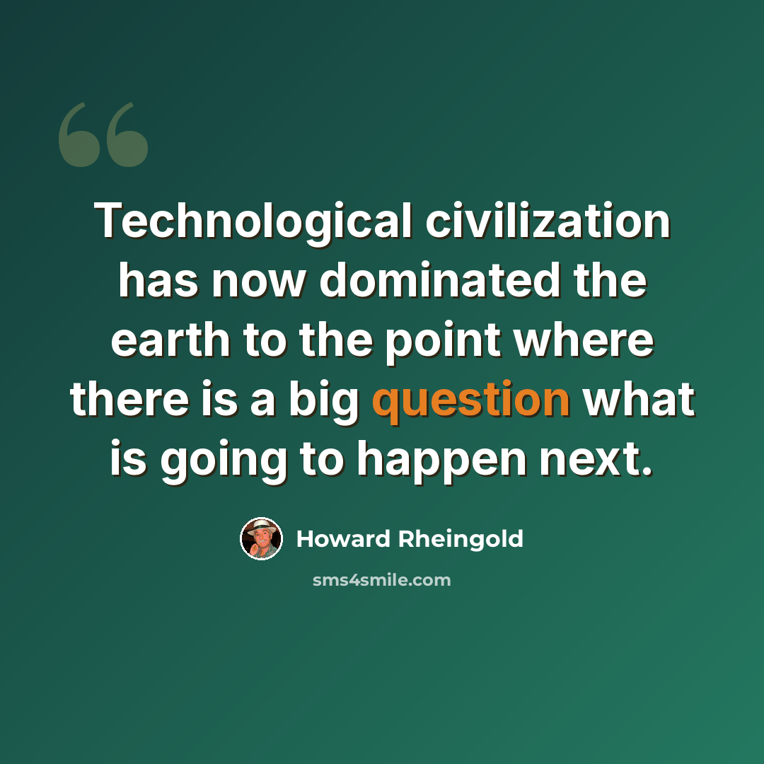 “Technological civilization has now dominated the earth to the point where there is a big question what is going to happen next.” quote by Howard Rheingold