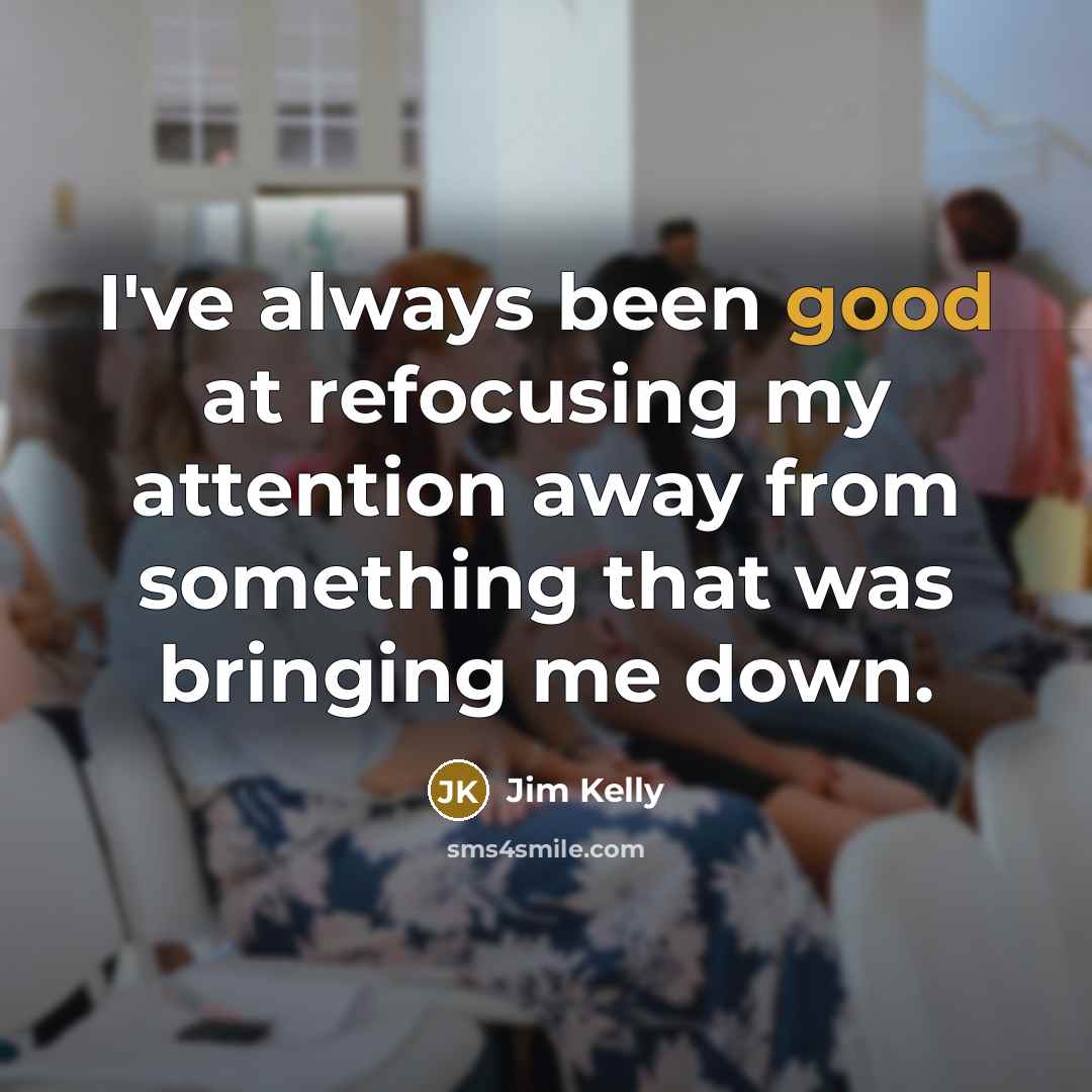 “I've always been good at refocusing my attention away from something that was bringing me down.” quote by Jim Kelly