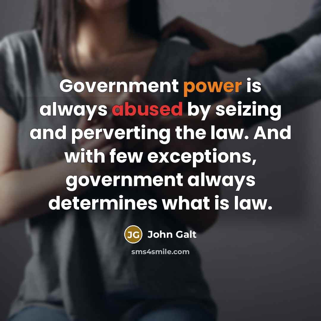 “Government power is always abused by seizing and perverting the law. And with few exceptions, government always determines what is law.” quote by John Galt