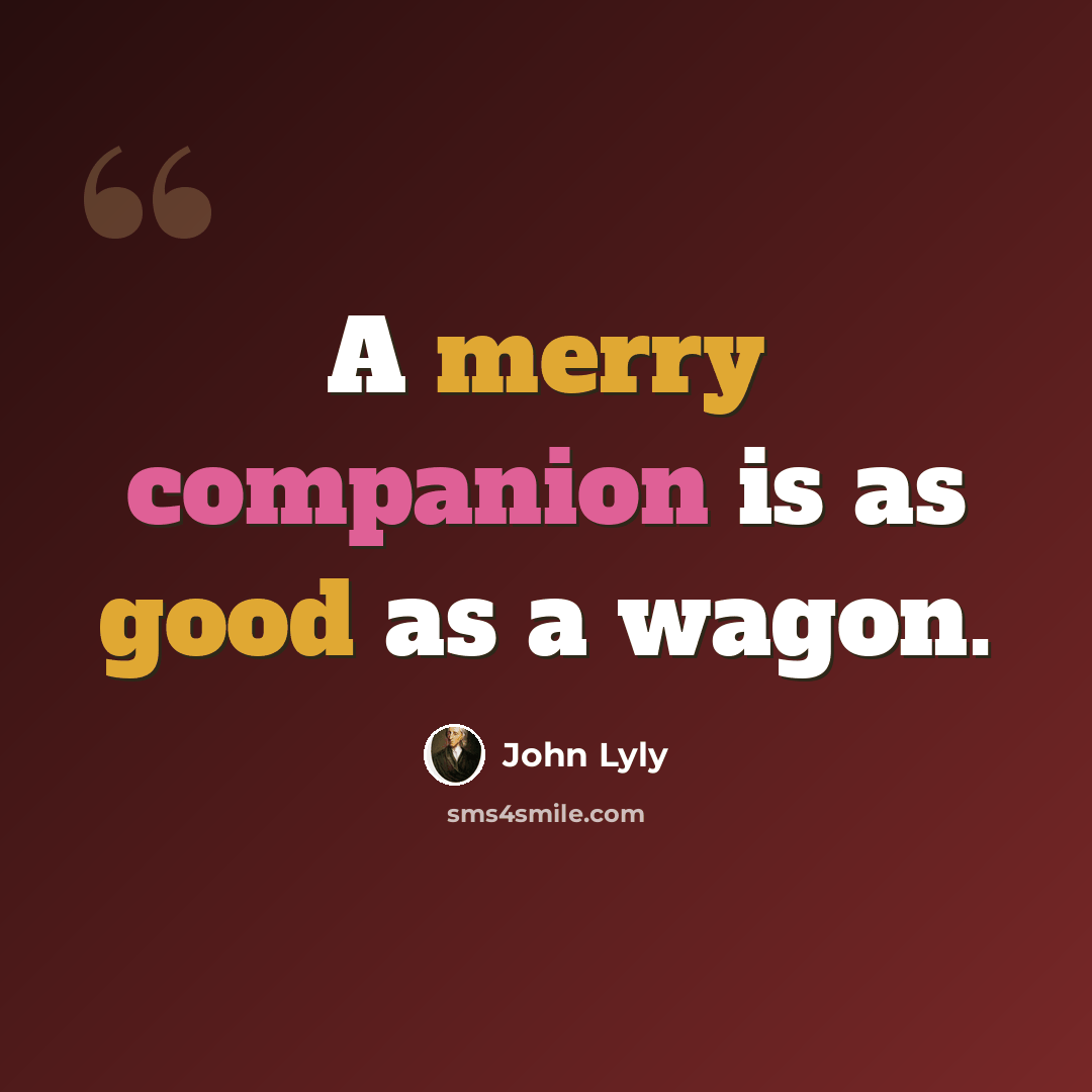 “A merry companion is as good as a wagon.” quote by John Lyly
