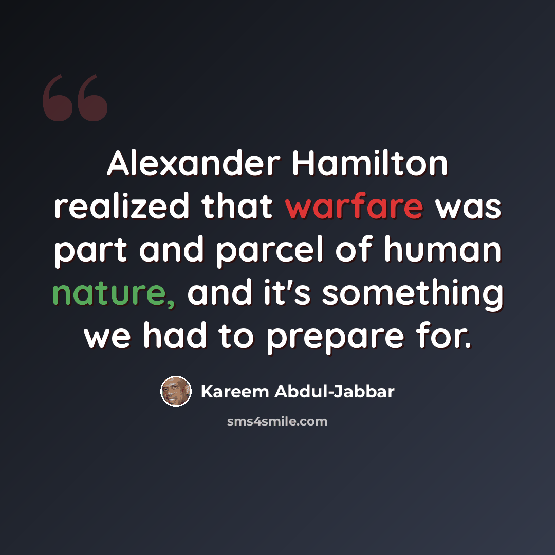 “Alexander Hamilton realized that warfare was part and parcel of human nature, and it's something we had to prepare for.” quote by Kareem Abdul-Jabbar