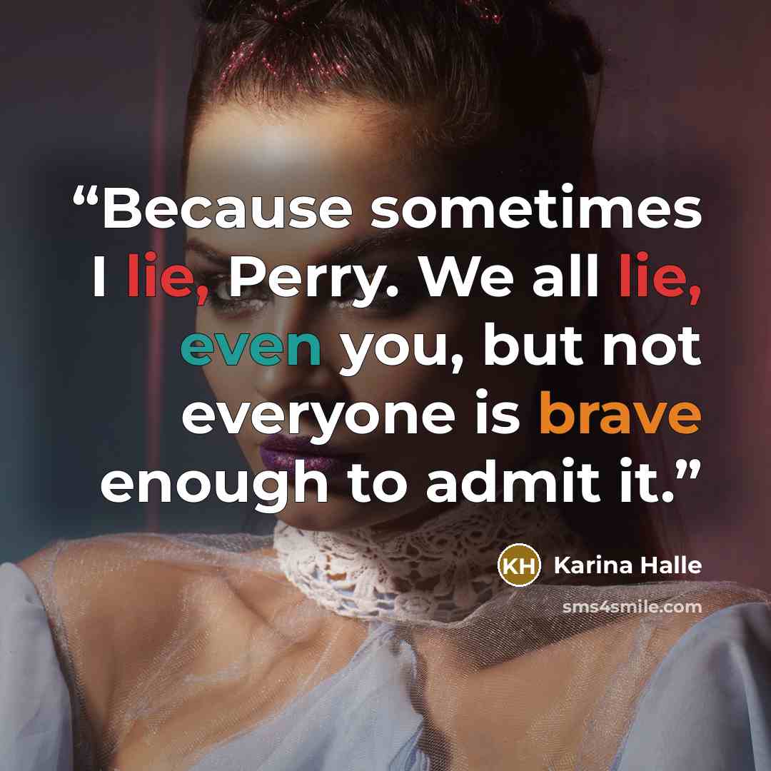 “Because sometimes I lie, Perry. We all lie, even you, but not everyone is brave enough to admit it.” quote by Karina Halle