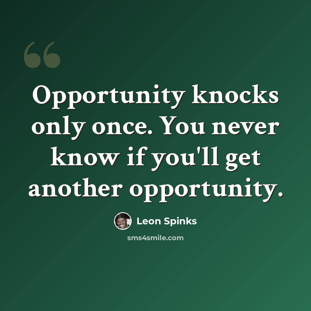 “Opportunity knocks only once. You never know if you'll get another opportunity.” quote by Leon Spinks