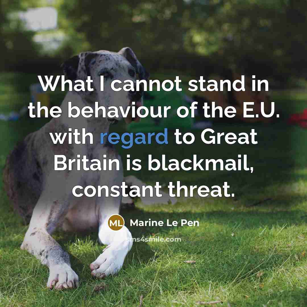“What I cannot stand in the behaviour of the E.U. with regard to Great Britain is blackmail, constant threat.” quote by Marine Le Pen