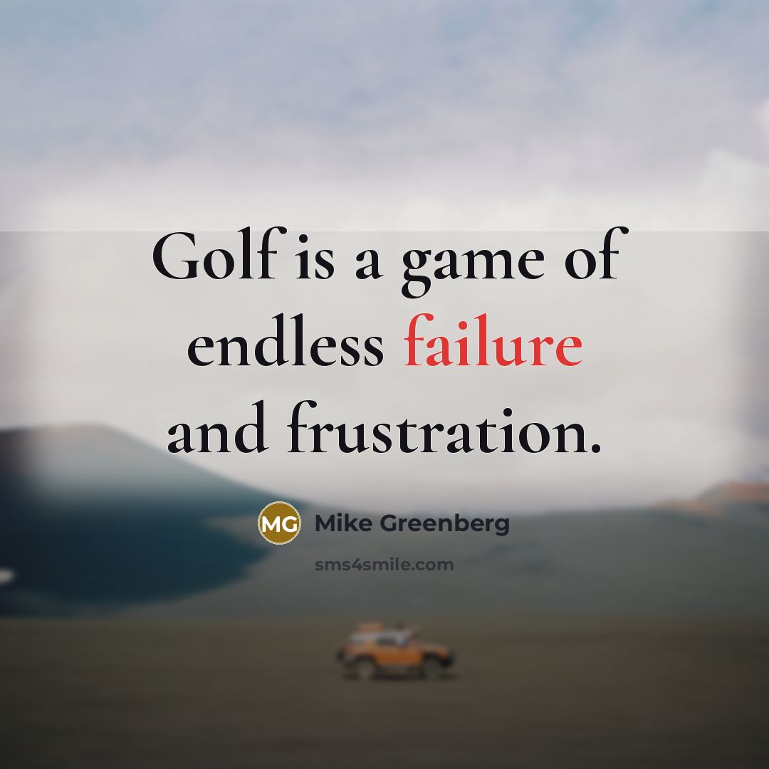 “Golf is a game of endless failure and frustration.” quote by Mike Greenberg