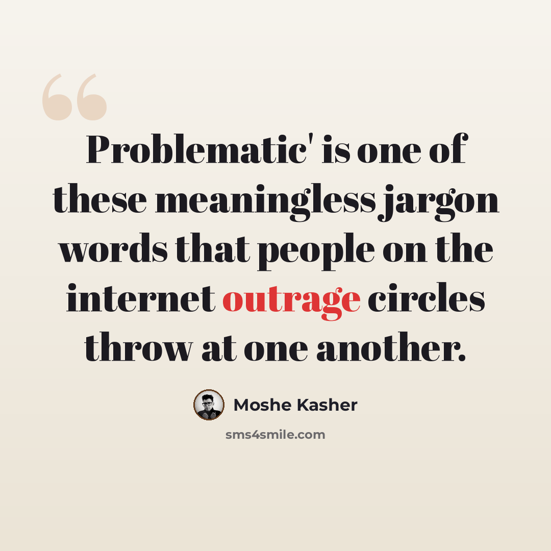 “Problematic' is one of these meaningless jargon words that people on the internet outrage circles throw at one another.” quote by Moshe Kasher