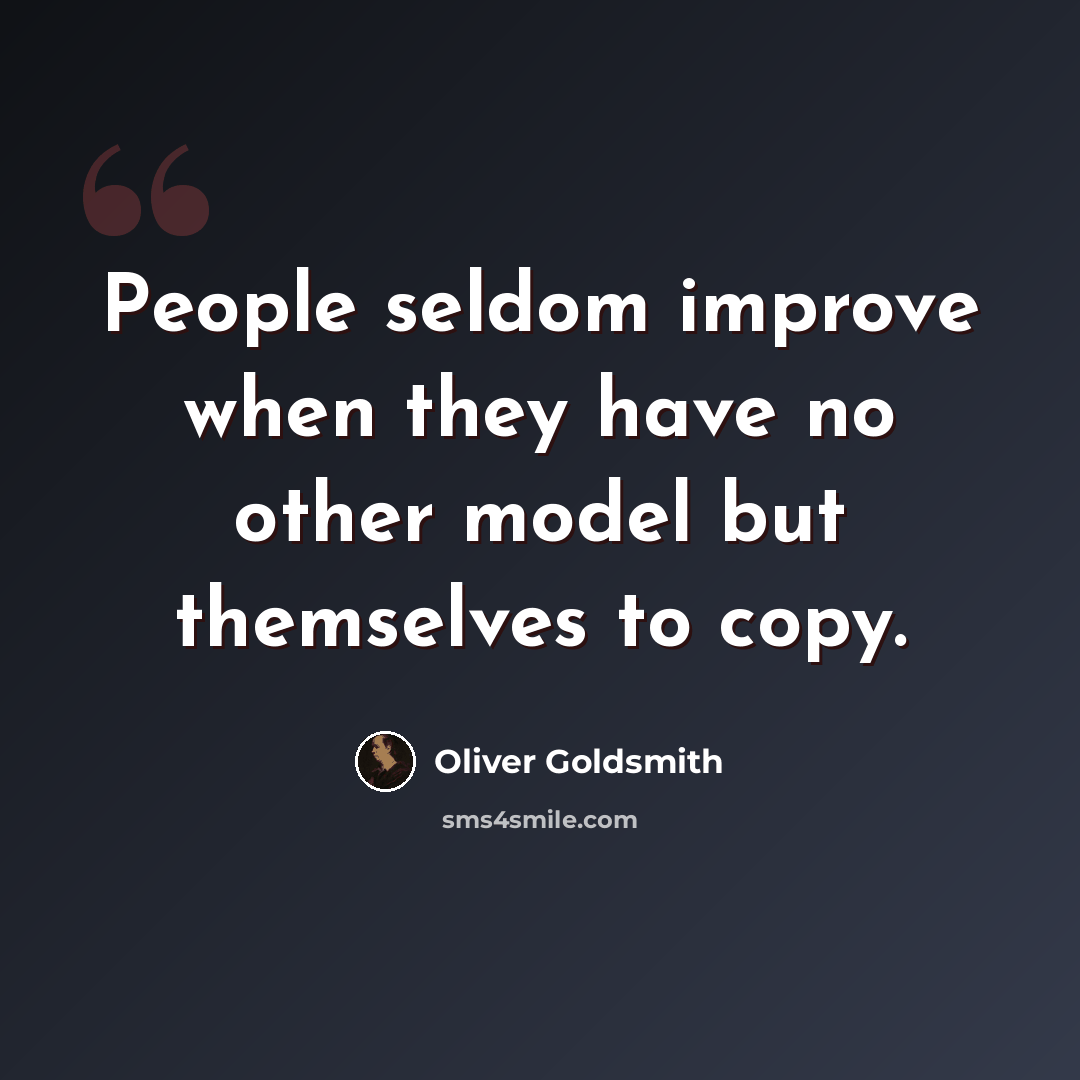 “People seldom improve when they have no other model but themselves to copy.” quote by Oliver Goldsmith