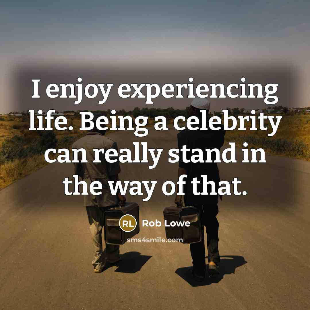 “I enjoy experiencing life. Being a celebrity can really stand in the way of that.” quote by Rob Lowe