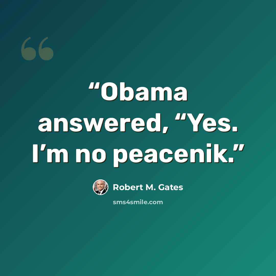 “Obama answered, “Yes. I’m no peacenik.” quote by Robert M. Gates