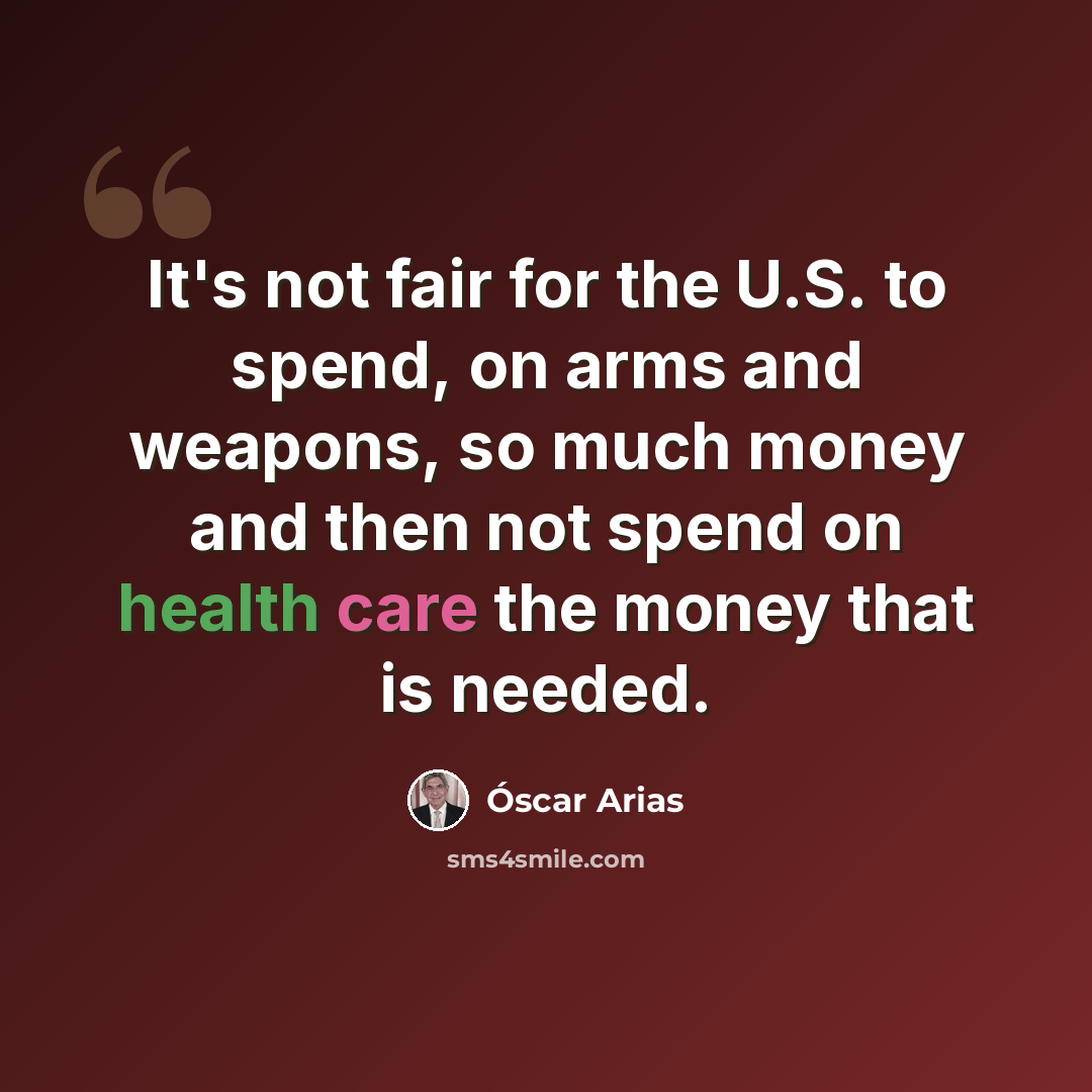 “It's not fair for the U.S. to spend, on arms and weapons, so much money and then not spend on health care the money that is needed.” quote by Óscar Arias