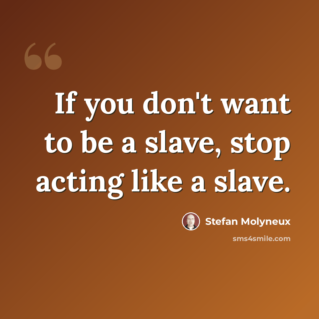 “If you don't want to be a slave, stop acting like a slave.” quote by Stefan Molyneux