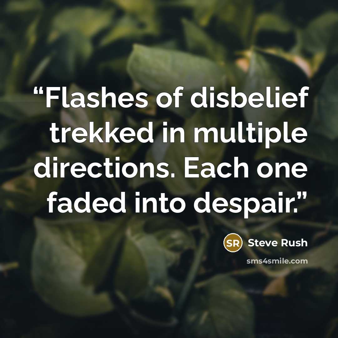 “Flashes of disbelief trekked in multiple directions. Each one faded into despair.” quote by Steve Rush