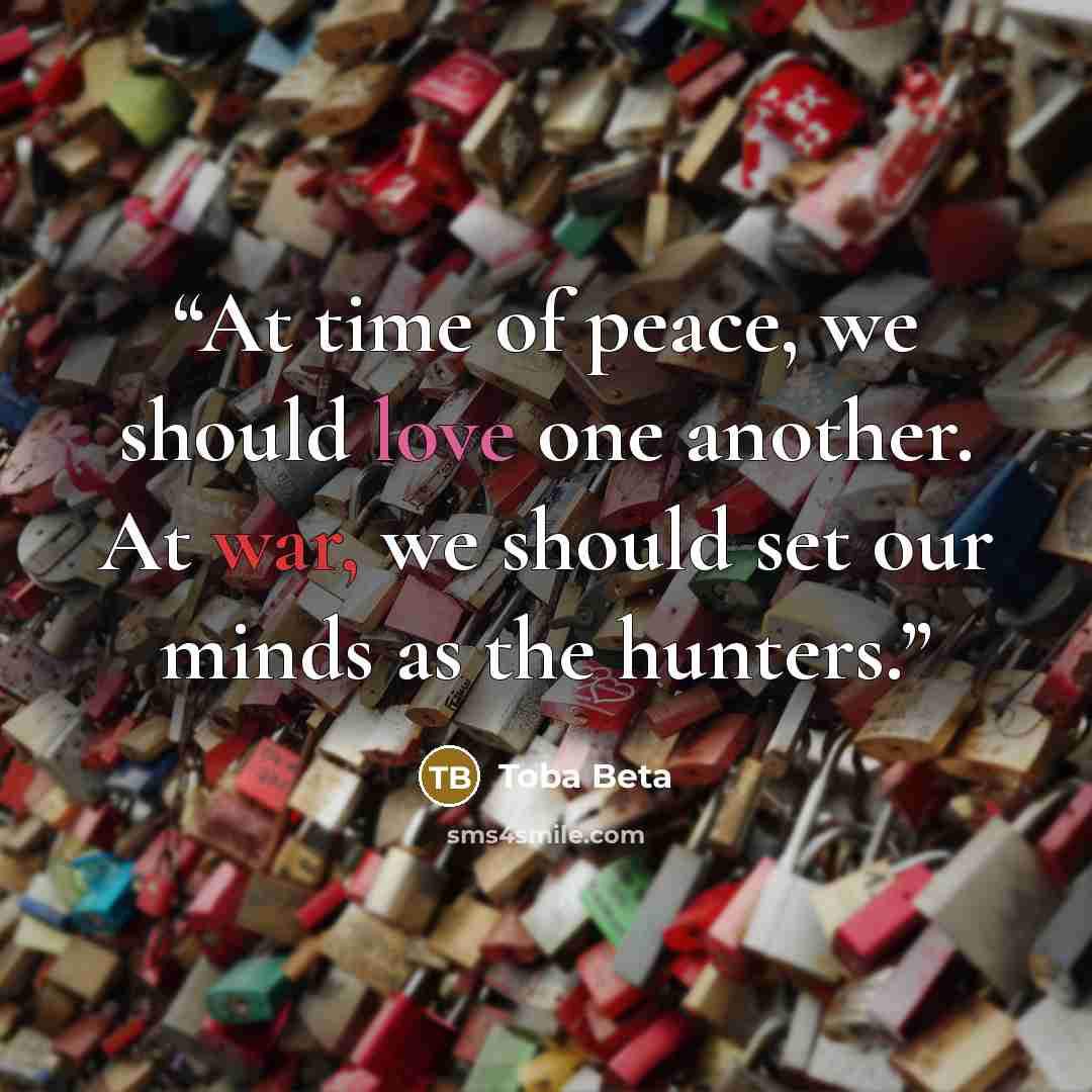 “At time of peace, we should love one another. At war, we should set our minds as the hunters.” quote by Toba Beta