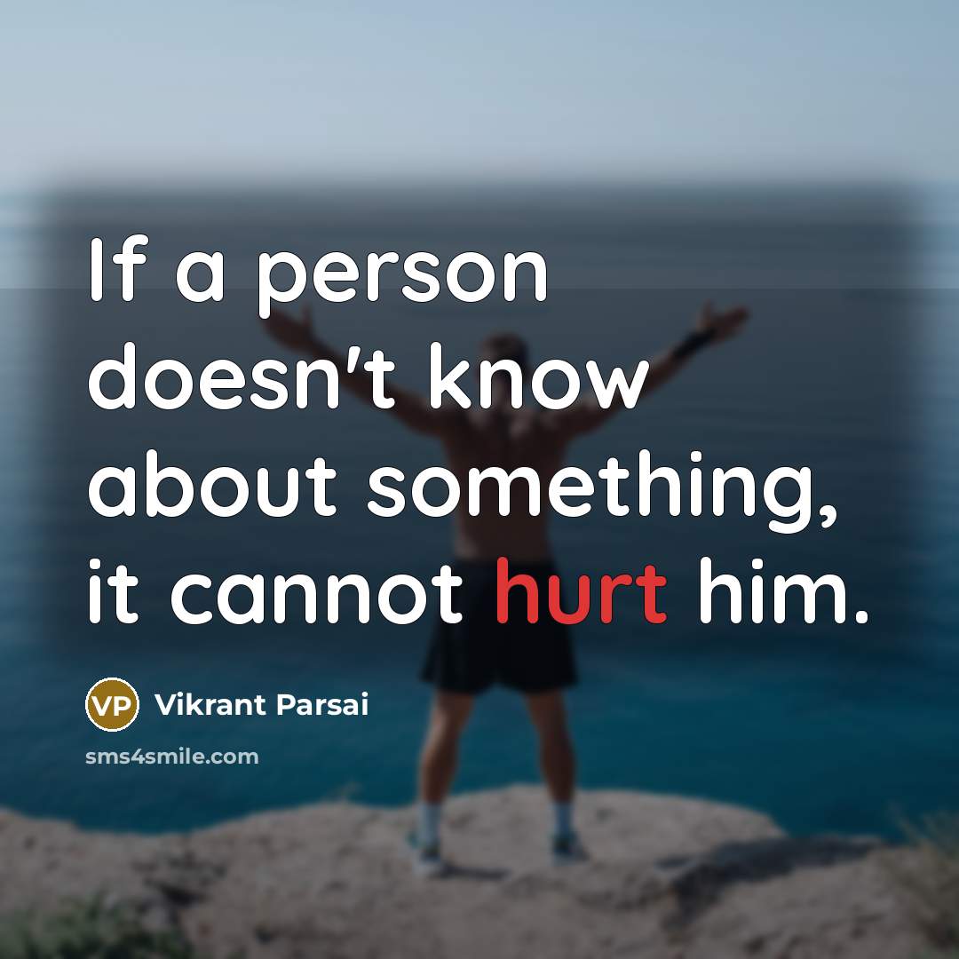 “If a person doesn't know about something, it cannot hurt him.” quote by Vikrant Parsai