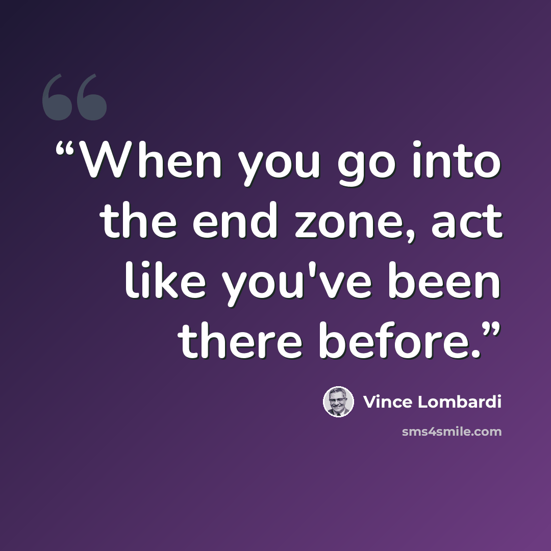 “When you go into the end zone, act like you've been there before.” quote by Vince Lombardi