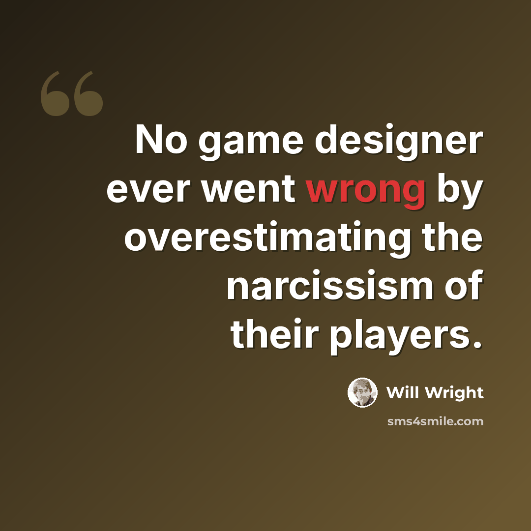 “No game designer ever went wrong by overestimating the narcissism of their players.” quote by Will Wright