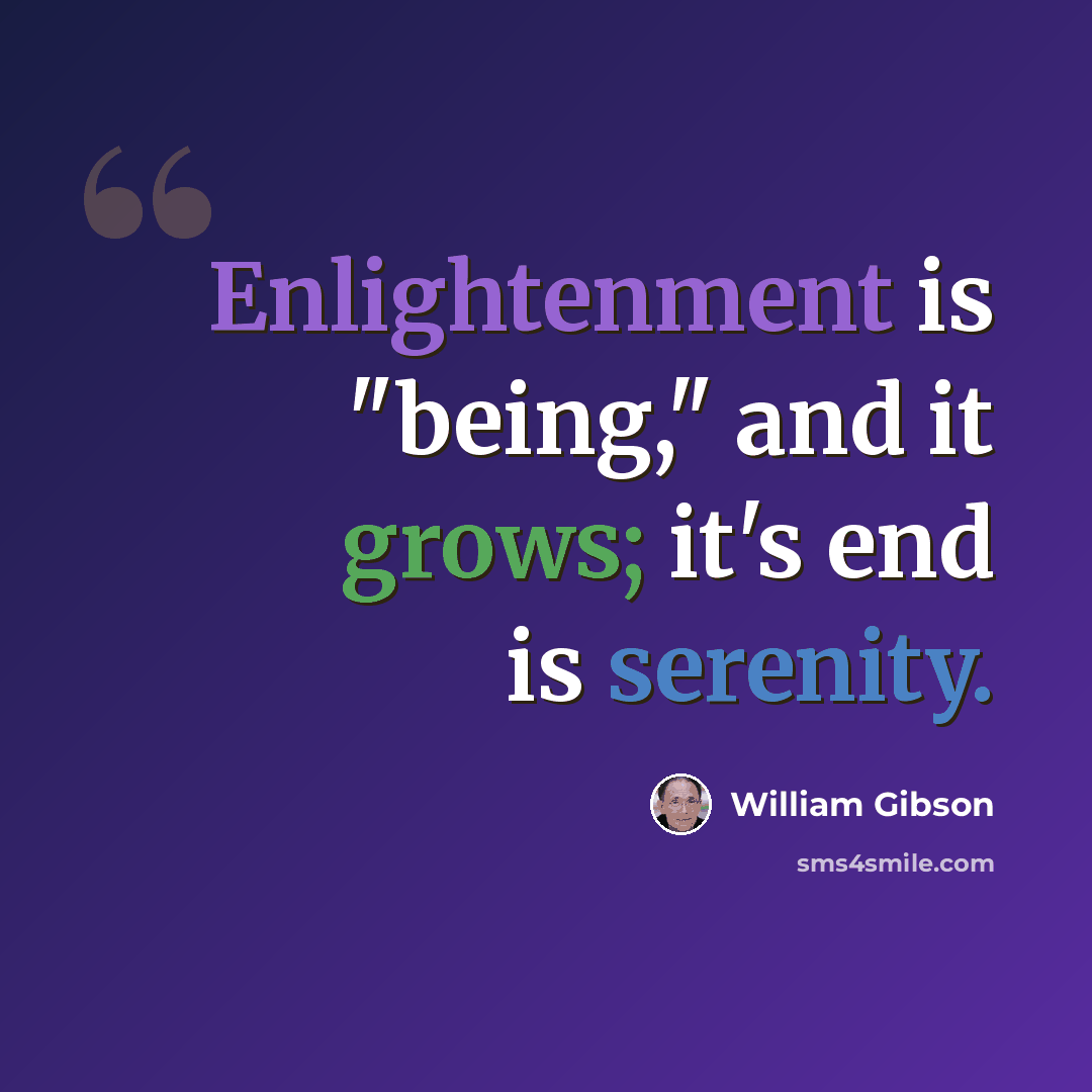 “Enlightenment is "being," and it grows; it's end is serenity.” quote by William Gibson
