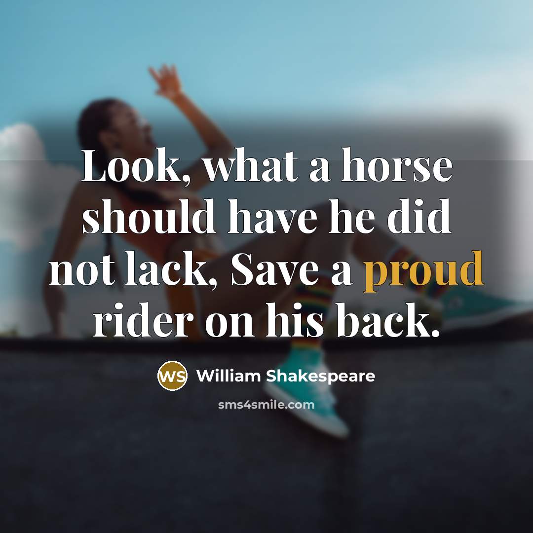 “Look, what a horse should have he did not lack, Save a proud rider on his back.” quote by William Shakespeare