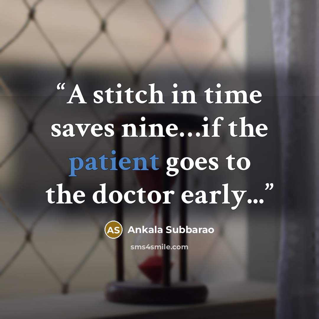“A stitch in time saves nine…if the patient goes to the doctor early...” quote by Ankala Subbarao