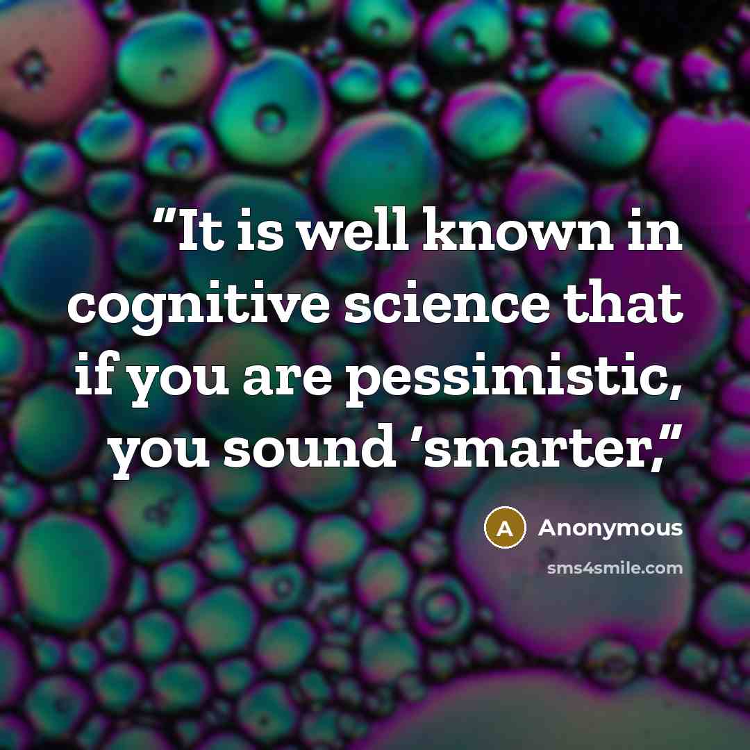 “It is well known in cognitive science that if you are pessimistic, you sound ‘smarter,” quote by Anonymous