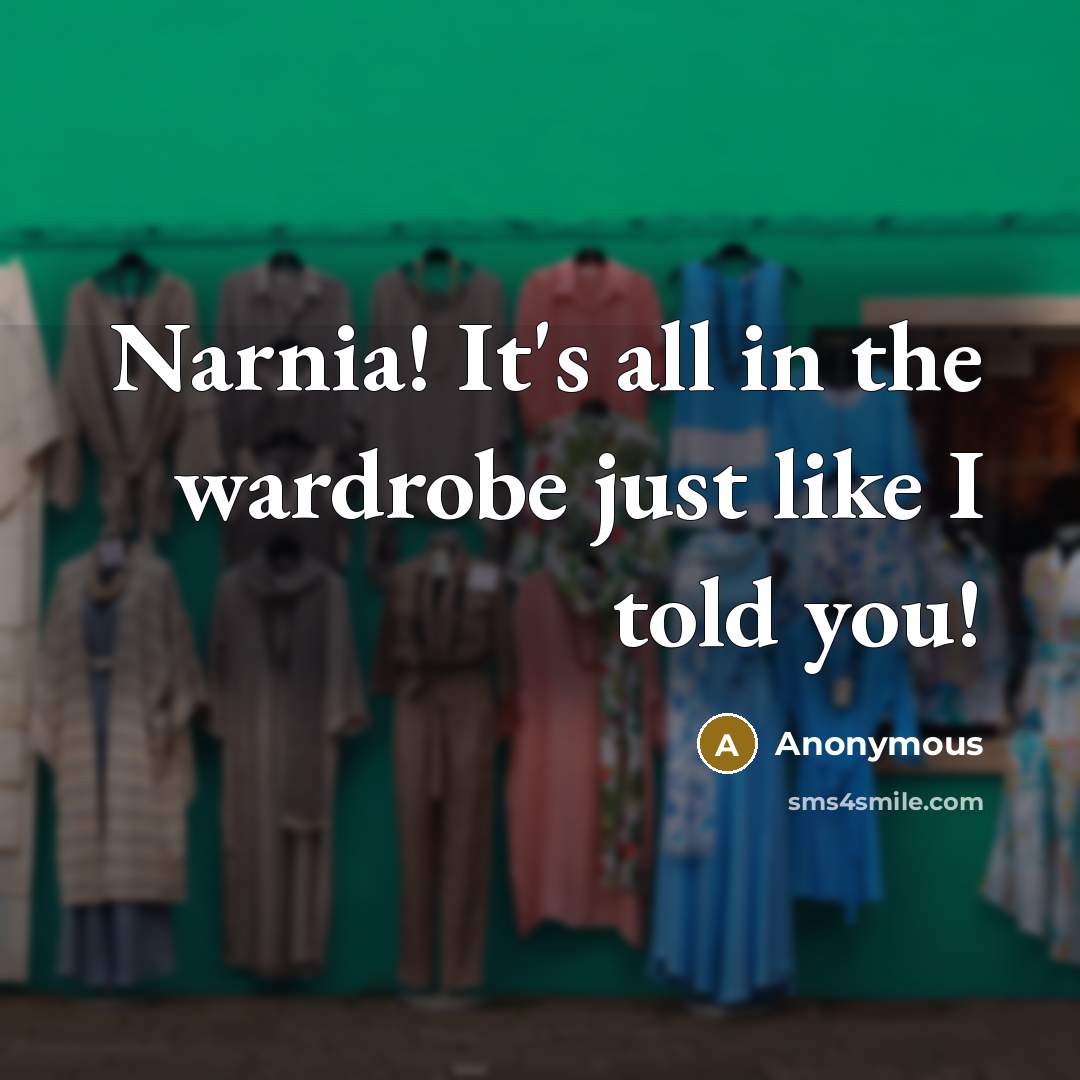 “Narnia! It's all in the wardrobe just like I told you!” quote by Anonymous