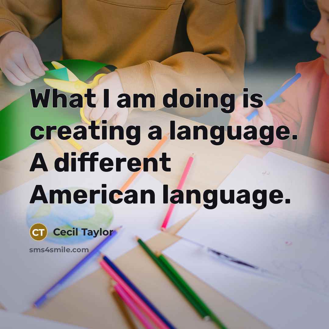 “What I am doing is creating a language. A different American language.” quote by Cecil Taylor