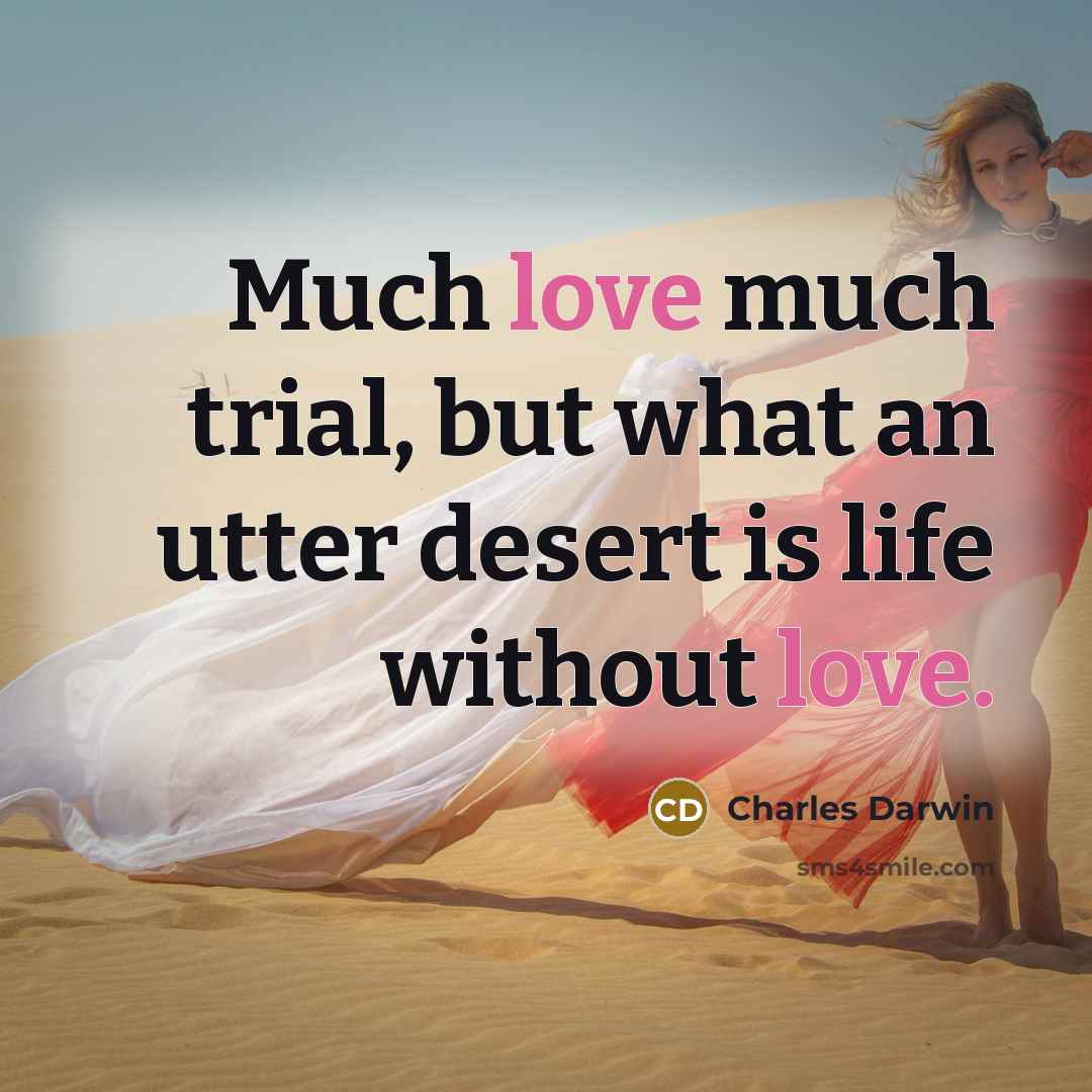 “Much love much trial, but what an utter desert is life without love.” quote by Charles Darwin
