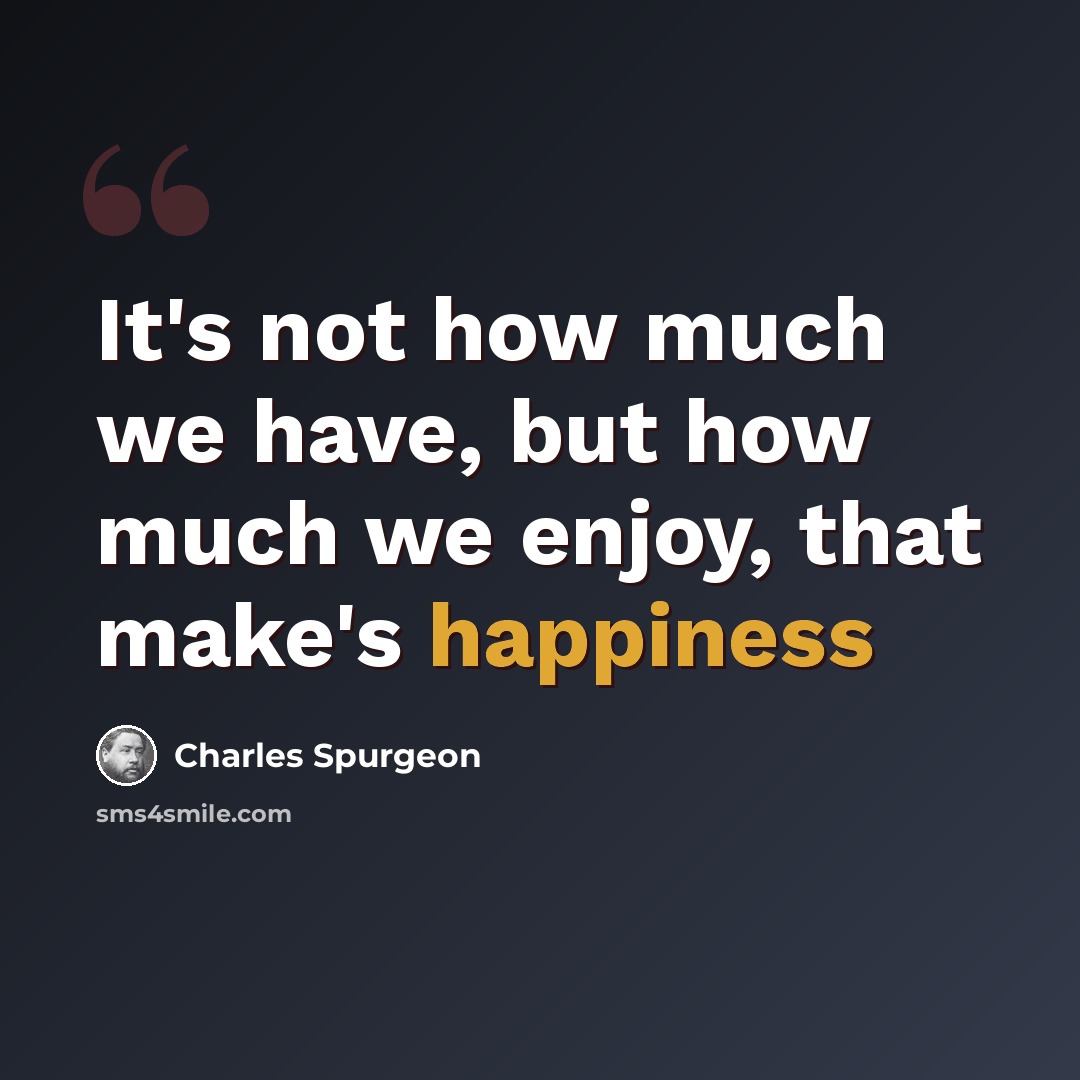 “It's not how much we have, but how much we enjoy, that make's happiness” quote by Charles Spurgeon