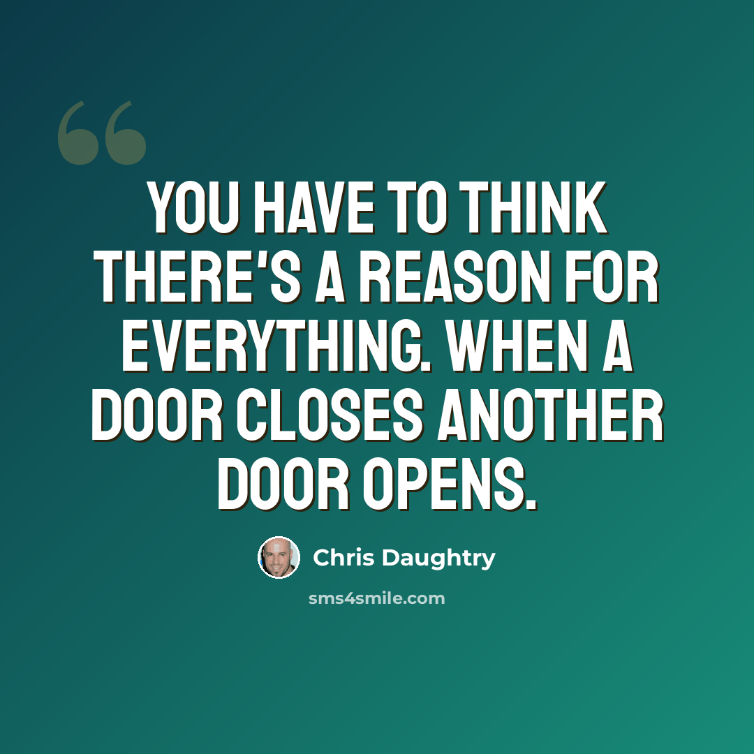 “You have to think there's a reason for everything. When a door closes another door opens.” quote by Chris Daughtry