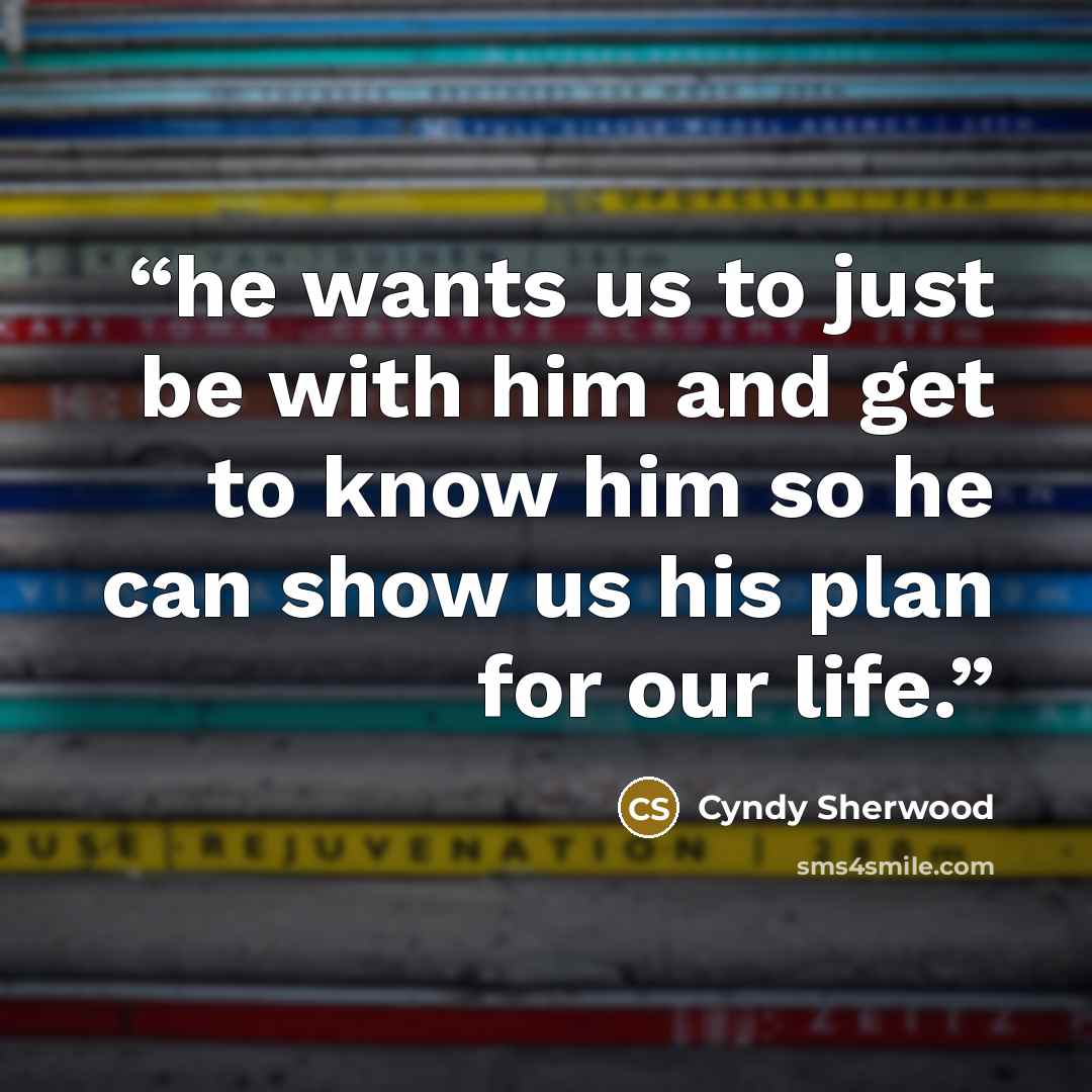 “he wants us to just be with him and get to know him so he can show us his plan for our life.” quote by Cyndy Sherwood