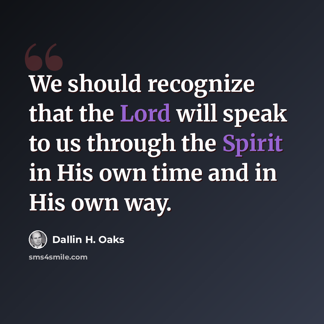 “We should recognize that the Lord will speak to us through the Spirit in His own time and in His own way.” quote by Dallin H. Oaks